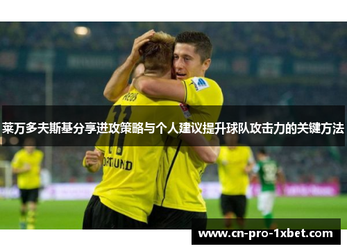 莱万多夫斯基分享进攻策略与个人建议提升球队攻击力的关键方法 莱万多夫斯基分享进攻策略与个人建议提升球队攻击力的关键方法