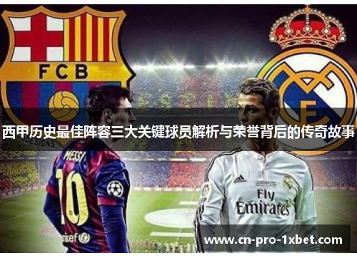 西甲历史最佳阵容三大关键球员解析与荣誉背后的传奇故事