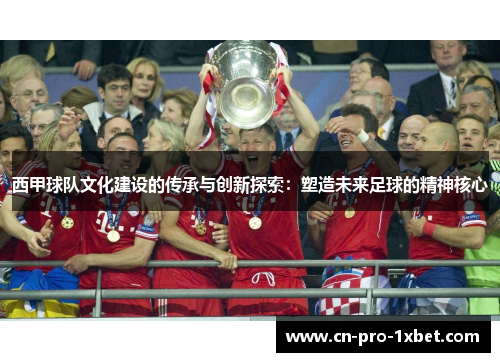 西甲球队文化建设的传承与创新探索:塑造未来足球的精神核心 西甲球队文化建设的传承与创新探索:塑造未来足球的精神核心