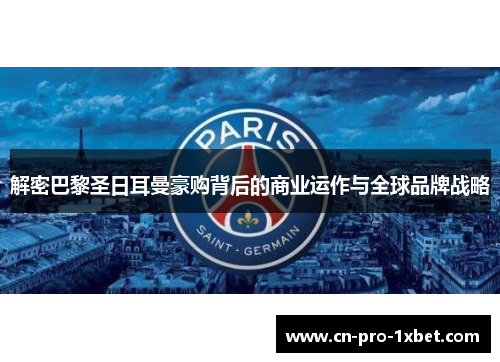 解密巴黎圣日耳曼豪购背后的商业运作与全球品牌战略 解密巴黎圣日耳曼豪购背后的商业运作与全球品牌战略