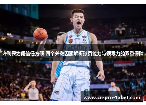 许利民为何信任方硕 四个关键因素解析球员能力与领导力的双重保障 许利民为何信任方硕 四个关键因素解析球员能力与领导力的双重保障