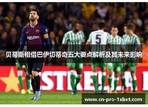 贝蒂斯租借巴伊切蒂奇五大要点解析及其未来影响 贝蒂斯租借巴伊切蒂奇五大要点解析及其未来影响