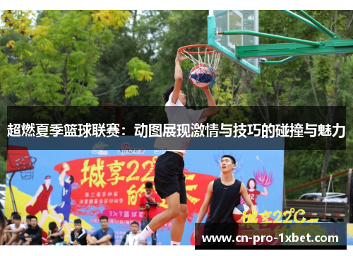 超燃夏季篮球联赛:动图展现激情与技巧的碰撞与魅力 超燃夏季篮球联赛:动图展现激情与技巧的碰撞与魅力
