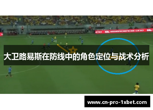 大卫路易斯在防线中的角色定位与战术分析 大卫路易斯在防线中的角色定位与战术分析