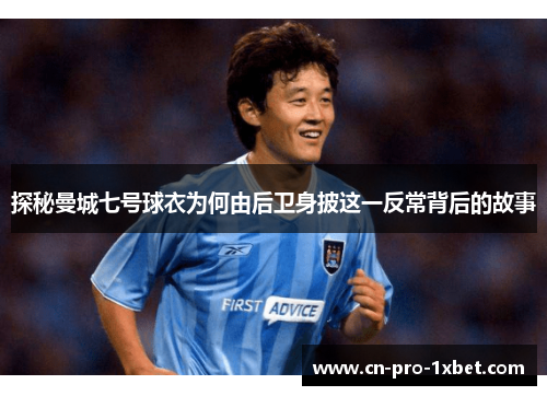 探秘曼城七号球衣为何由后卫身披这一反常背后的故事 探秘曼城七号球衣为何由后卫身披这一反常背后的故事