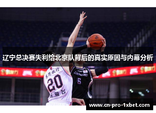 辽宁总决赛失利给北京队背后的真实原因与内幕分析 辽宁总决赛失利给北京队背后的真实原因与内幕分析