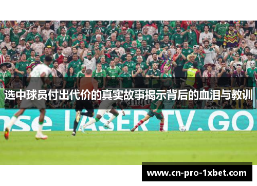 选中球员付出代价的真实故事揭示背后的血泪与教训 选中球员付出代价的真实故事揭示背后的血泪与教训