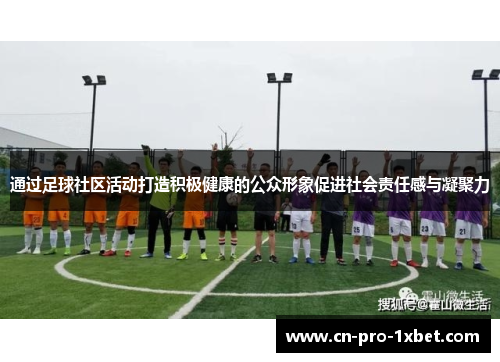通过足球社区活动打造积极健康的公众形象促进社会责任感与凝聚力 通过足球社区活动打造积极健康的公众形象促进社会责任感与凝聚力