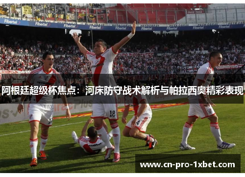 阿根廷超级杯焦点：河床防守战术解析与帕拉西奥精彩表现