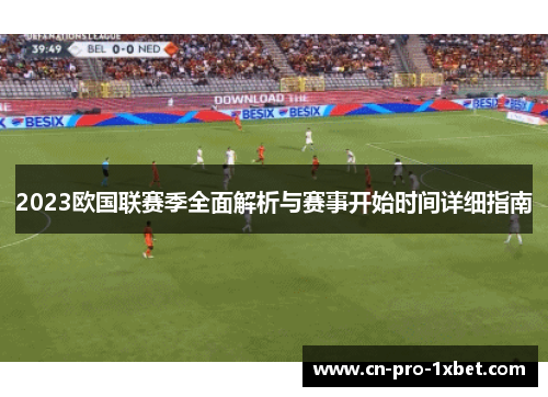 2023欧国联赛季全面解析与赛事开始时间详细指南 2023欧国联赛季全面解析与赛事开始时间详细指南