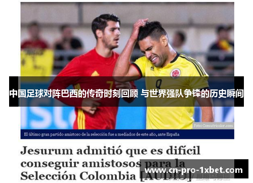 中国足球对阵巴西的传奇时刻回顾 与世界强队争锋的历史瞬间 中国足球对阵巴西的传奇时刻回顾 与世界强队争锋的历史瞬间