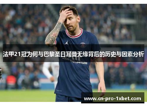 法甲21冠为何与巴黎圣日耳曼无缘背后的历史与因素分析 法甲21冠为何与巴黎圣日耳曼无缘背后的历史与因素分析