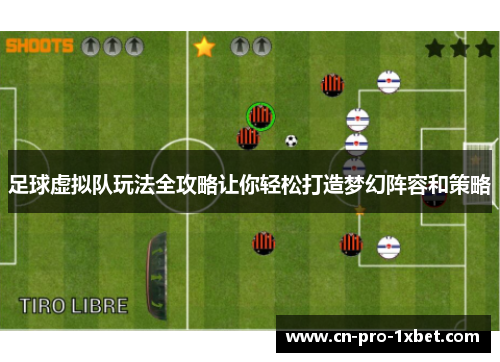 足球虚拟队玩法全攻略让你轻松打造梦幻阵容和策略 足球虚拟队玩法全攻略让你轻松打造梦幻阵容和策略