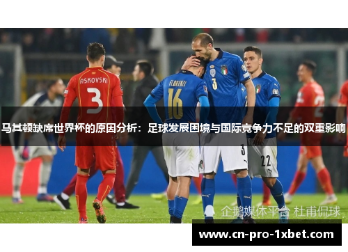 马其顿缺席世界杯的原因分析:足球发展困境与国际竞争力不足的双重影响 马其顿缺席世界杯的原因分析:足球发展困境与国际竞争力不足的双重影响