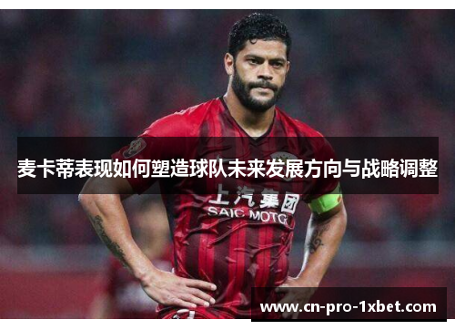 麦卡蒂表现如何塑造球队未来发展方向与战略调整 麦卡蒂表现如何塑造球队未来发展方向与战略调整