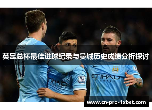 英足总杯最佳进球纪录与曼城历史成绩分析探讨