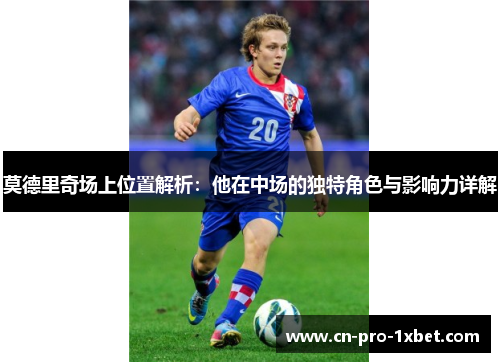 莫德里奇场上位置解析：他在中场的独特角色与影响力详解