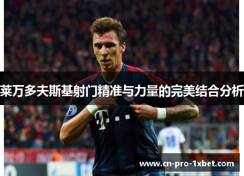 莱万多夫斯基射门精准与力量的完美结合分析