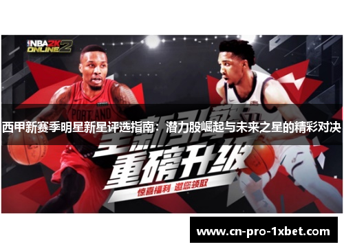 西甲新赛季明星新星评选指南：潜力股崛起与未来之星的精彩对决