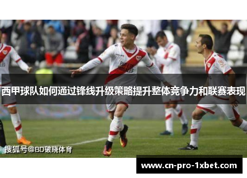 西甲球队如何通过锋线升级策略提升整体竞争力和联赛表现