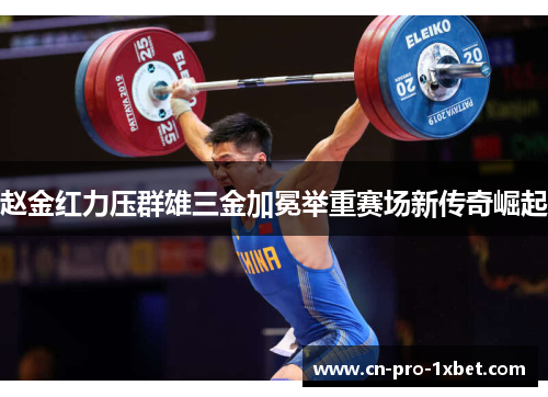 赵金红力压群雄三金加冕举重赛场新传奇崛起