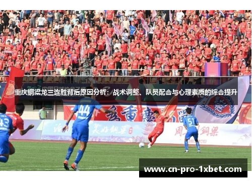重庆铜梁龙三连胜背后原因分析:战术调整、队员配合与心理素质的综合提升 重庆铜梁龙三连胜背后原因分析:战术调整、队员配合与心理素质的综合提升