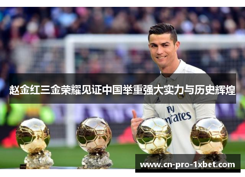 赵金红三金荣耀见证中国举重强大实力与历史辉煌 赵金红三金荣耀见证中国举重强大实力与历史辉煌