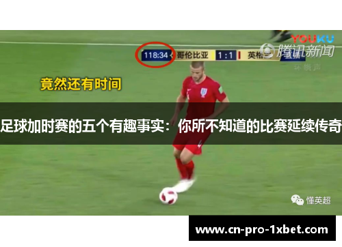 足球加时赛的五个有趣事实:你所不知道的比赛延续传奇 足球加时赛的五个有趣事实:你所不知道的比赛延续传奇