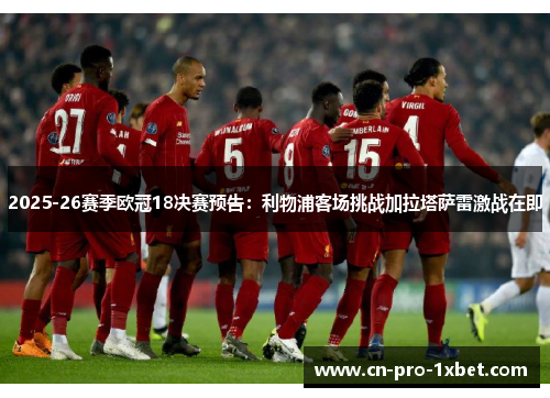 2025-26赛季欧冠18决赛预告:利物浦客场挑战加拉塔萨雷激战在即 2025-26赛季欧冠18决赛预告:利物浦客场挑战加拉塔萨雷激战在即