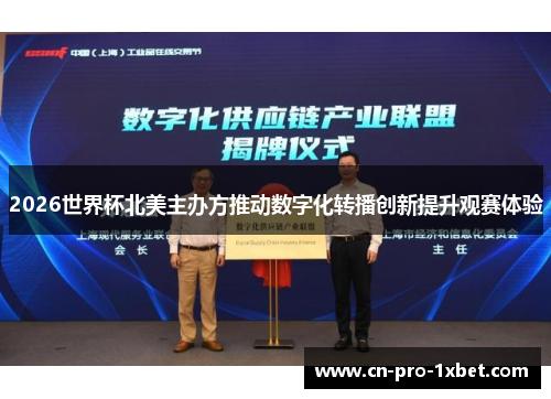 2026世界杯北美主办方推动数字化转播创新提升观赛体验