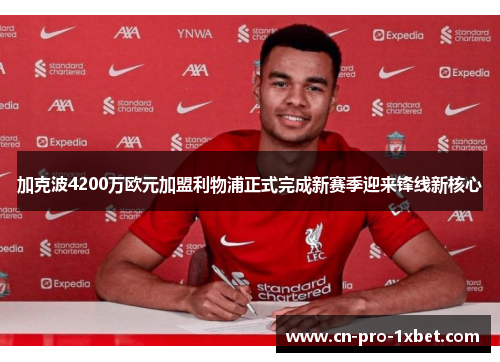 加克波4200万欧元加盟利物浦正式完成新赛季迎来锋线新核心 加克波4200万欧元加盟利物浦正式完成新赛季迎来锋线新核心