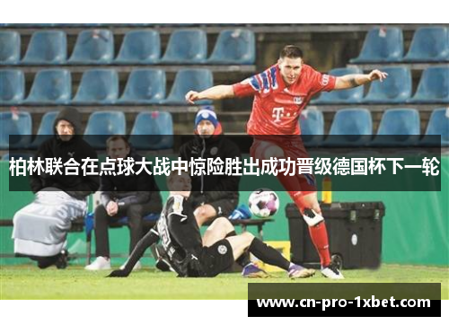 柏林联合在点球大战中惊险胜出成功晋级德国杯下一轮