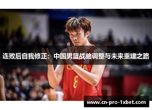 连败后自我修正：中国男篮战略调整与未来重建之路