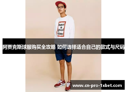 阿贾克斯球服购买全攻略 如何选择适合自己的款式与尺码
