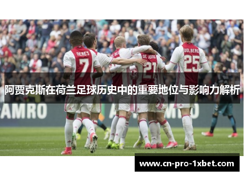 阿贾克斯在荷兰足球历史中的重要地位与影响力解析