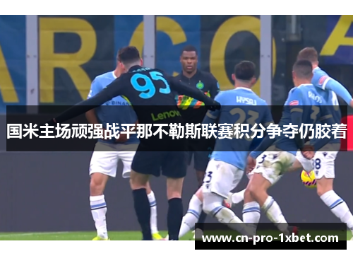国米主场顽强战平那不勒斯联赛积分争夺仍胶着
